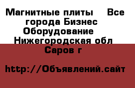 Магнитные плиты. - Все города Бизнес » Оборудование   . Нижегородская обл.,Саров г.